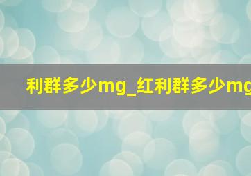 利群多少mg_红利群多少mg