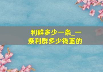 利群多少一条_一条利群多少钱蓝的