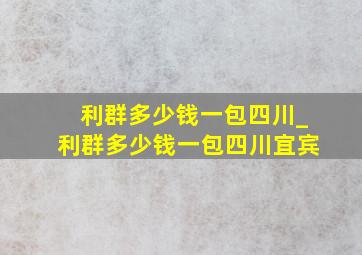 利群多少钱一包四川_利群多少钱一包四川宜宾