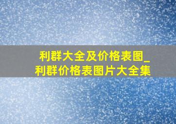 利群大全及价格表图_利群价格表图片大全集