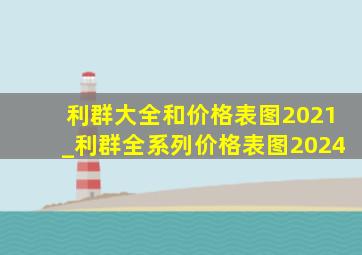 利群大全和价格表图2021_利群全系列价格表图2024