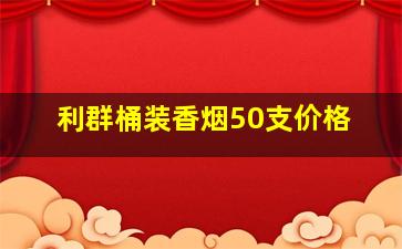 利群桶装香烟50支价格