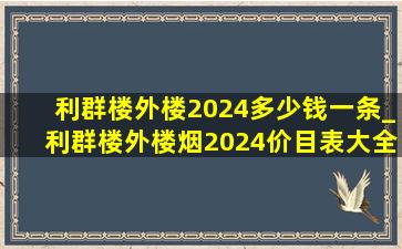 利群楼外楼2024多少钱一条_利群楼外楼烟2024价目表大全