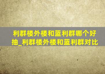 利群楼外楼和蓝利群哪个好抽_利群楼外楼和蓝利群对比