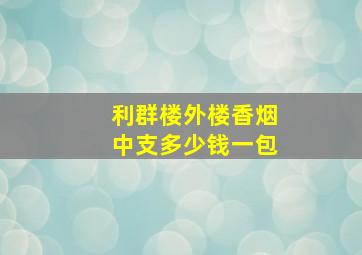 利群楼外楼香烟中支多少钱一包