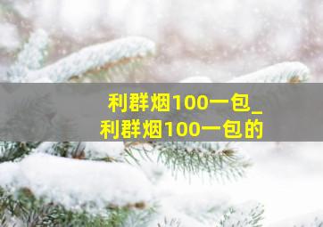 利群烟100一包_利群烟100一包的