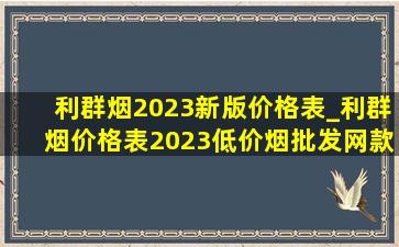 利群烟2023新版价格表_利群烟价格表2023(低价烟批发网)款