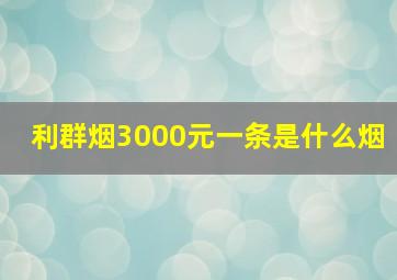 利群烟3000元一条是什么烟