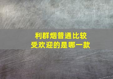 利群烟普通比较受欢迎的是哪一款