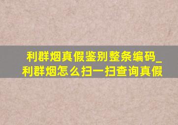 利群烟真假鉴别整条编码_利群烟怎么扫一扫查询真假