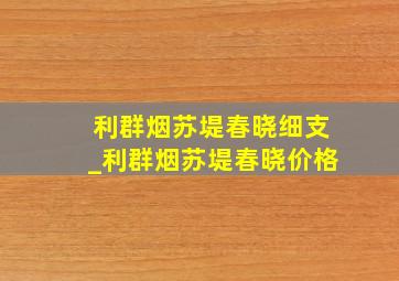 利群烟苏堤春晓细支_利群烟苏堤春晓价格