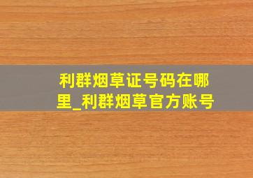 利群烟草证号码在哪里_利群烟草官方账号