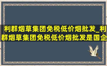 利群烟草集团(免税低价烟批发)_利群烟草集团(免税低价烟批发)是国企吗