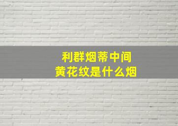 利群烟蒂中间黄花纹是什么烟