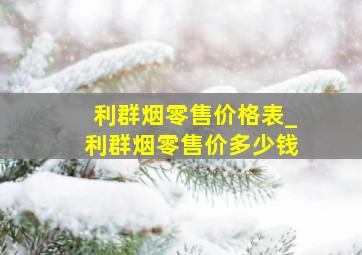 利群烟零售价格表_利群烟零售价多少钱