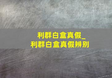 利群白盒真假_利群白盒真假辨别