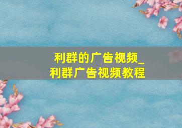 利群的广告视频_利群广告视频教程