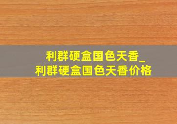 利群硬盒国色天香_利群硬盒国色天香价格