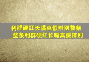 利群硬红长嘴真假辨别整条_整条利群硬红长嘴真假辨别