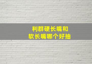 利群硬长嘴和软长嘴哪个好抽