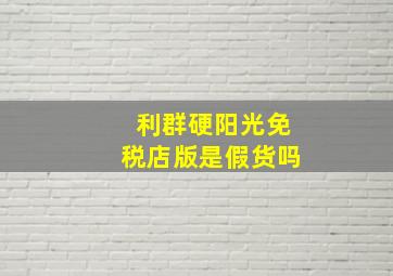 利群硬阳光免税店版是假货吗