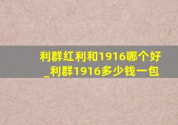 利群红利和1916哪个好_利群1916多少钱一包