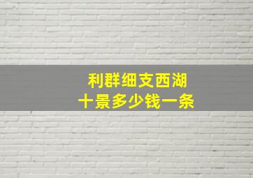 利群细支西湖十景多少钱一条