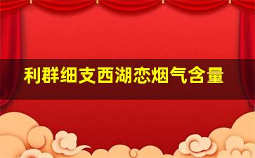 利群细支西湖恋烟气含量