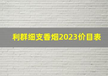 利群细支香烟2023价目表