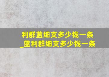 利群蓝细支多少钱一条_蓝利群细支多少钱一条