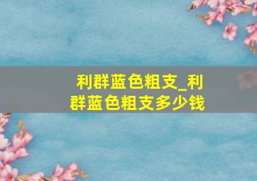 利群蓝色粗支_利群蓝色粗支多少钱