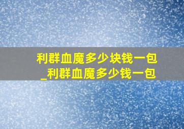 利群血魔多少块钱一包_利群血魔多少钱一包