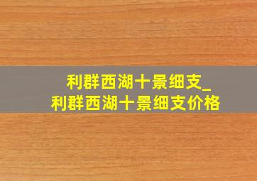 利群西湖十景细支_利群西湖十景细支价格