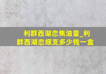 利群西湖恋焦油量_利群西湖恋细支多少钱一盒