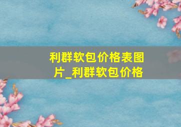 利群软包价格表图片_利群软包价格