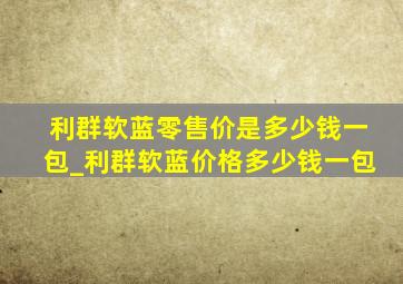 利群软蓝零售价是多少钱一包_利群软蓝价格多少钱一包