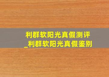 利群软阳光真假测评_利群软阳光真假鉴别