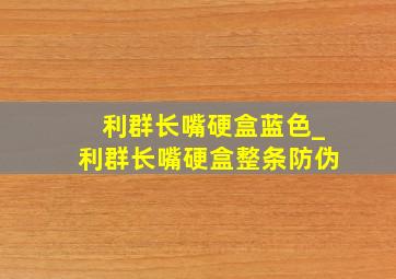 利群长嘴硬盒蓝色_利群长嘴硬盒整条防伪