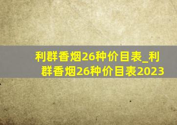 利群香烟26种价目表_利群香烟26种价目表2023