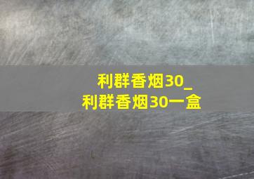 利群香烟30_利群香烟30一盒