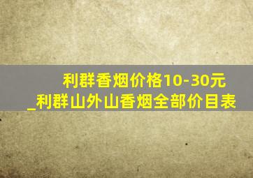 利群香烟价格10-30元_利群山外山香烟全部价目表