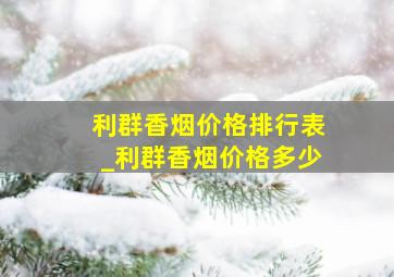 利群香烟价格排行表_利群香烟价格多少