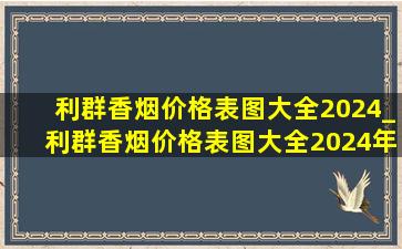 利群香烟价格表图大全2024_利群香烟价格表图大全2024年