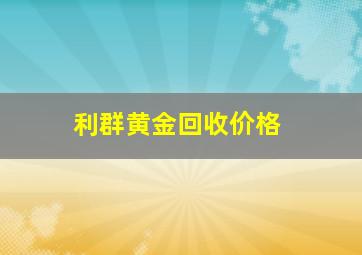 利群黄金回收价格