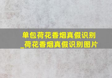 单包荷花香烟真假识别_荷花香烟真假识别图片