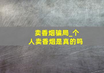 卖香烟骗局_个人卖香烟是真的吗