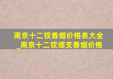 南京十二钗香烟价格表大全_南京十二钗细支香烟价格