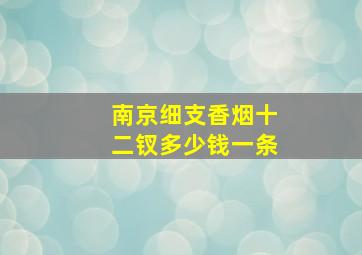 南京细支香烟十二钗多少钱一条