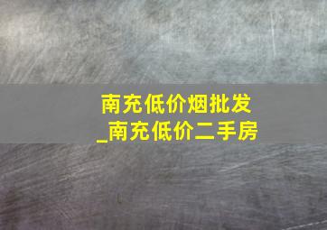 南充低价烟批发_南充低价二手房