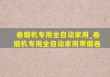 卷烟机专用全自动家用_卷烟机专用全自动家用带烟卷